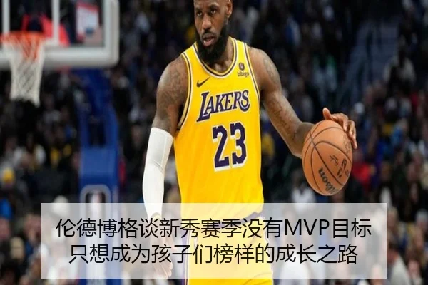 伦德博格谈新秀赛季没有MVP目标 只想成为孩子们榜样的成长之路